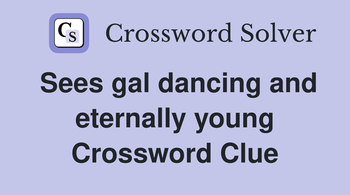 Sees gal dancing and eternally young Crossword Clue