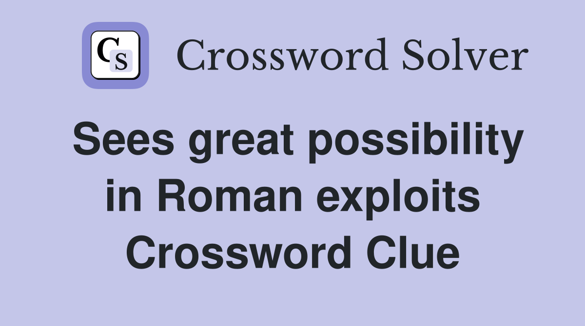 Sees great possibility in Roman exploits Crossword Clue