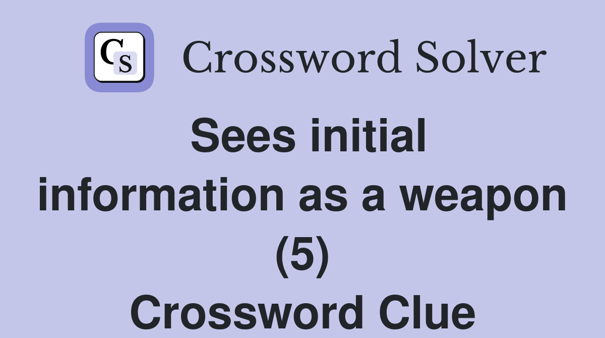 Sees initial information as a weapon (5) Crossword Clue
