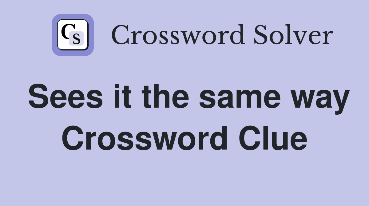Sees it the same way Crossword Clue