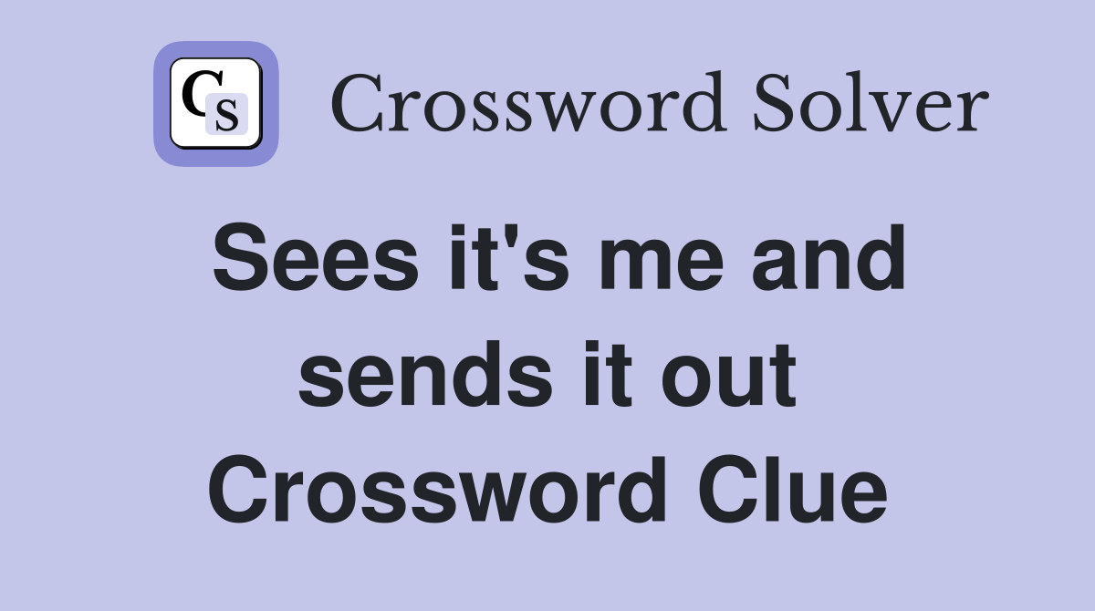 Sees it's me and sends it out Crossword Clue