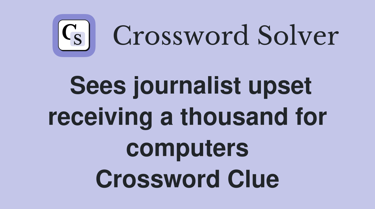 Sees journalist upset receiving a thousand for computers Crossword Clue