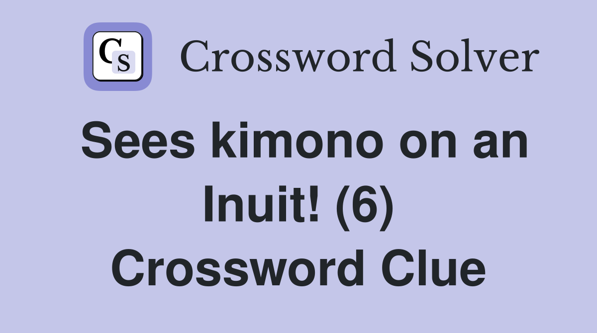 Sees kimono on an Inuit! (6) Crossword Clue