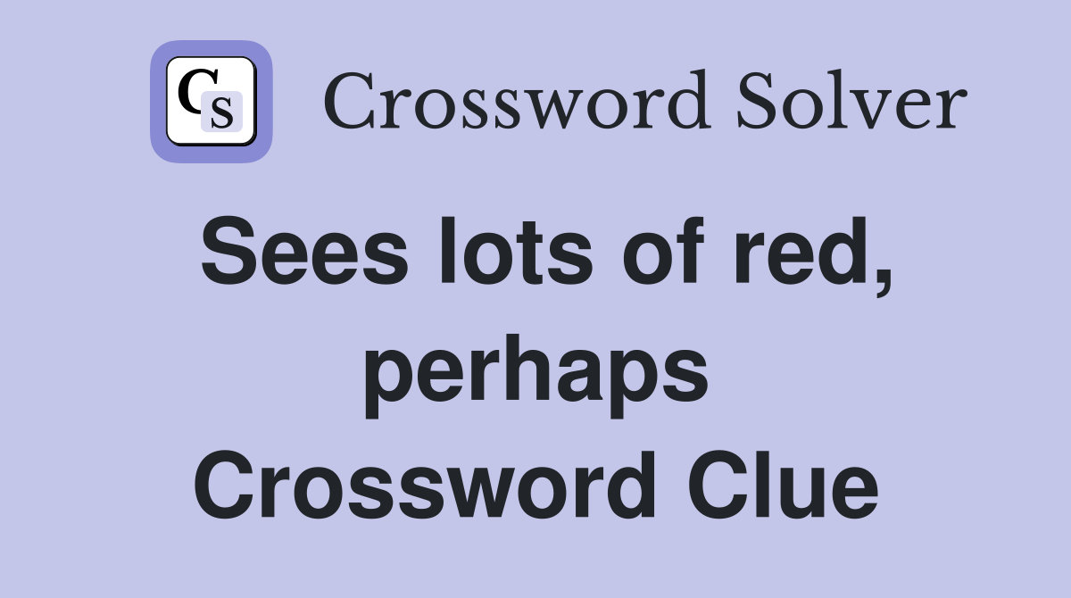 Sees lots of red, perhaps Crossword Clue
