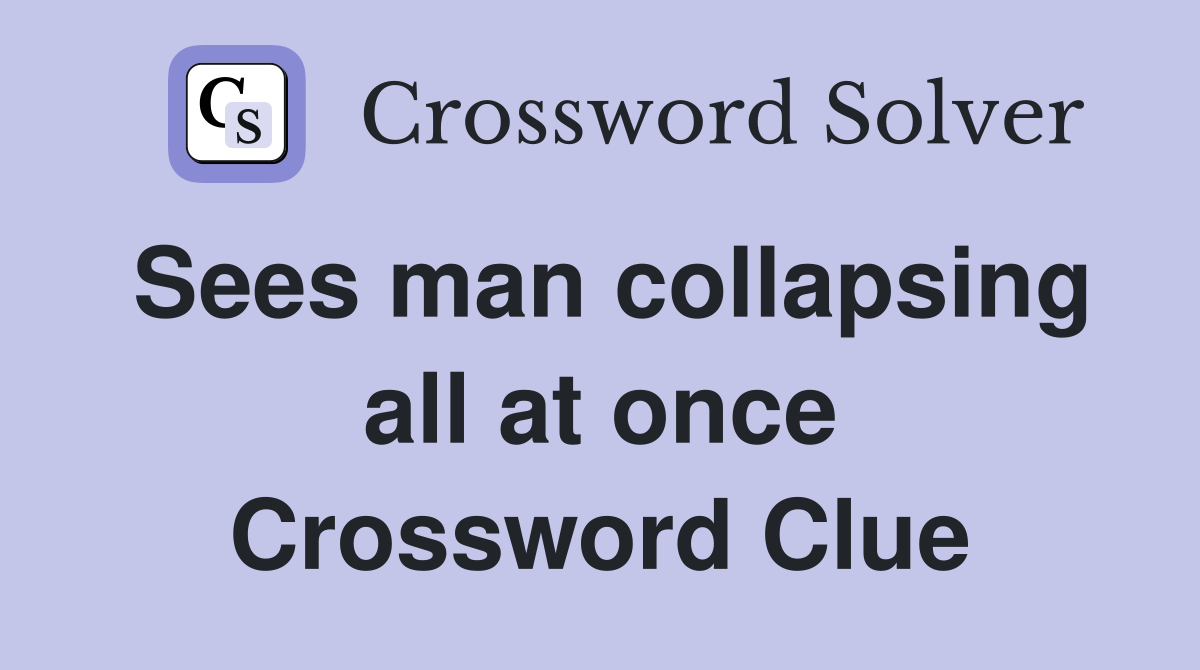 Sees man collapsing all at once Crossword Clue