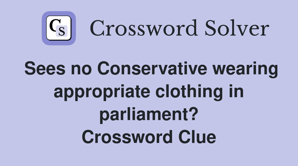 Sees no Conservative wearing appropriate clothing in parliament? Crossword Clue