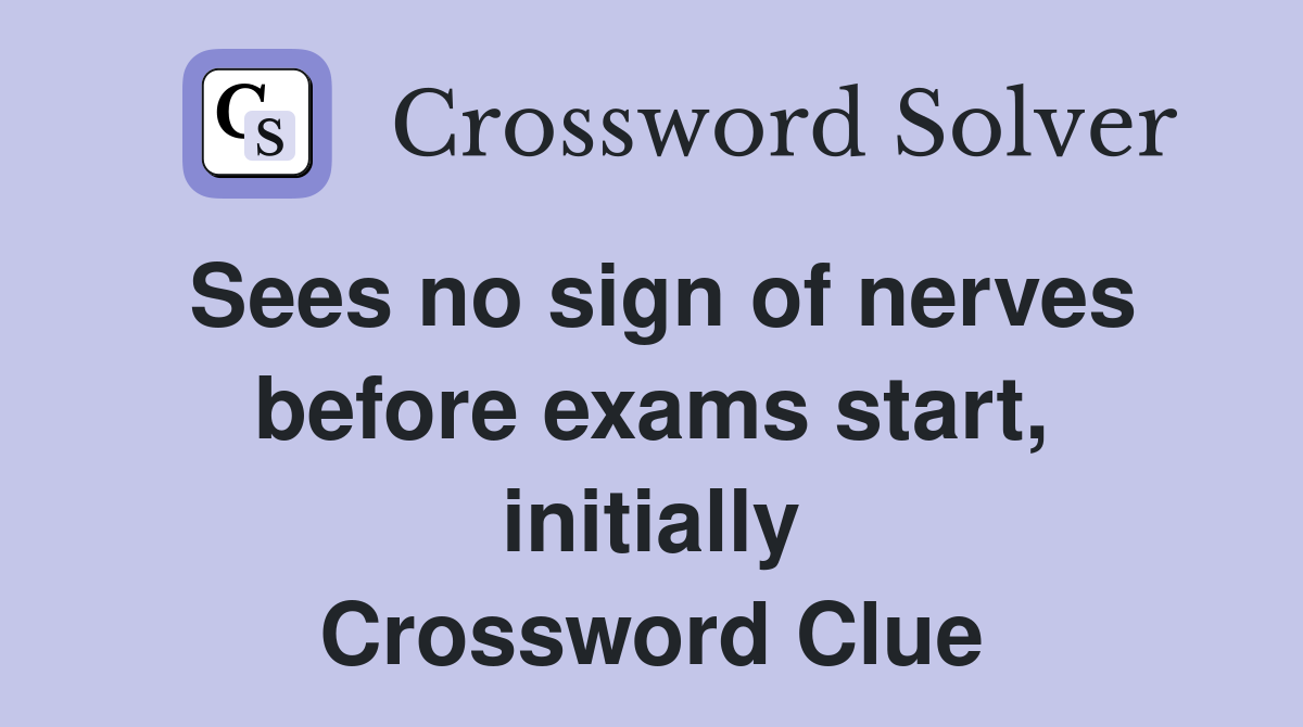 Sees no sign of nerves before exams start, initially Crossword Clue