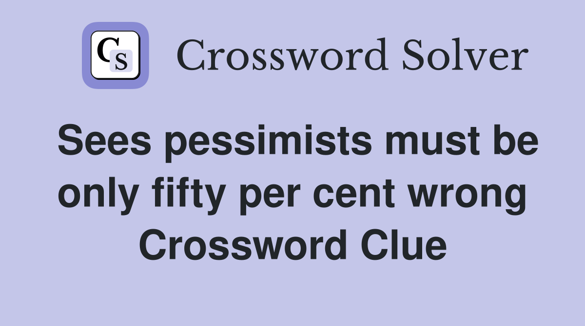 Sees pessimists must be only fifty per cent wrong Crossword Clue