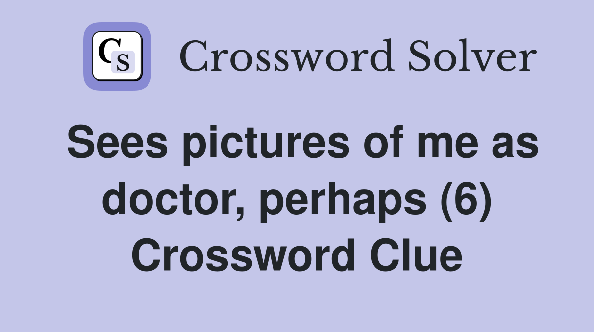 Sees pictures of me as doctor, perhaps (6) Crossword Clue