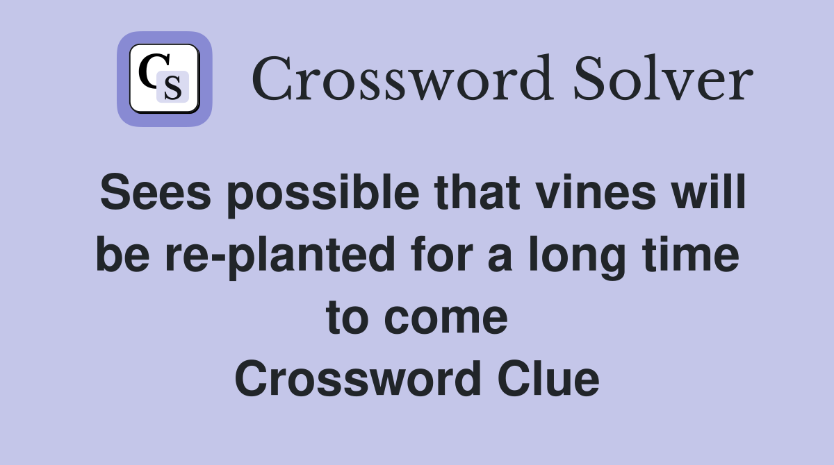 Sees possible that vines will be re-planted for a long time to come Crossword Clue