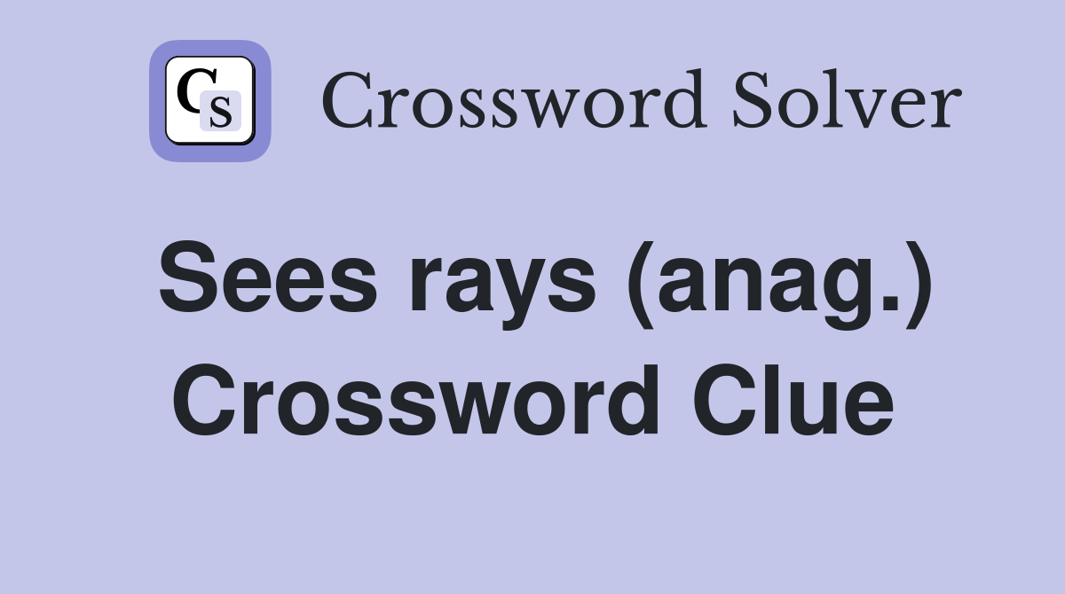 Sees rays (anag.) Crossword Clue
