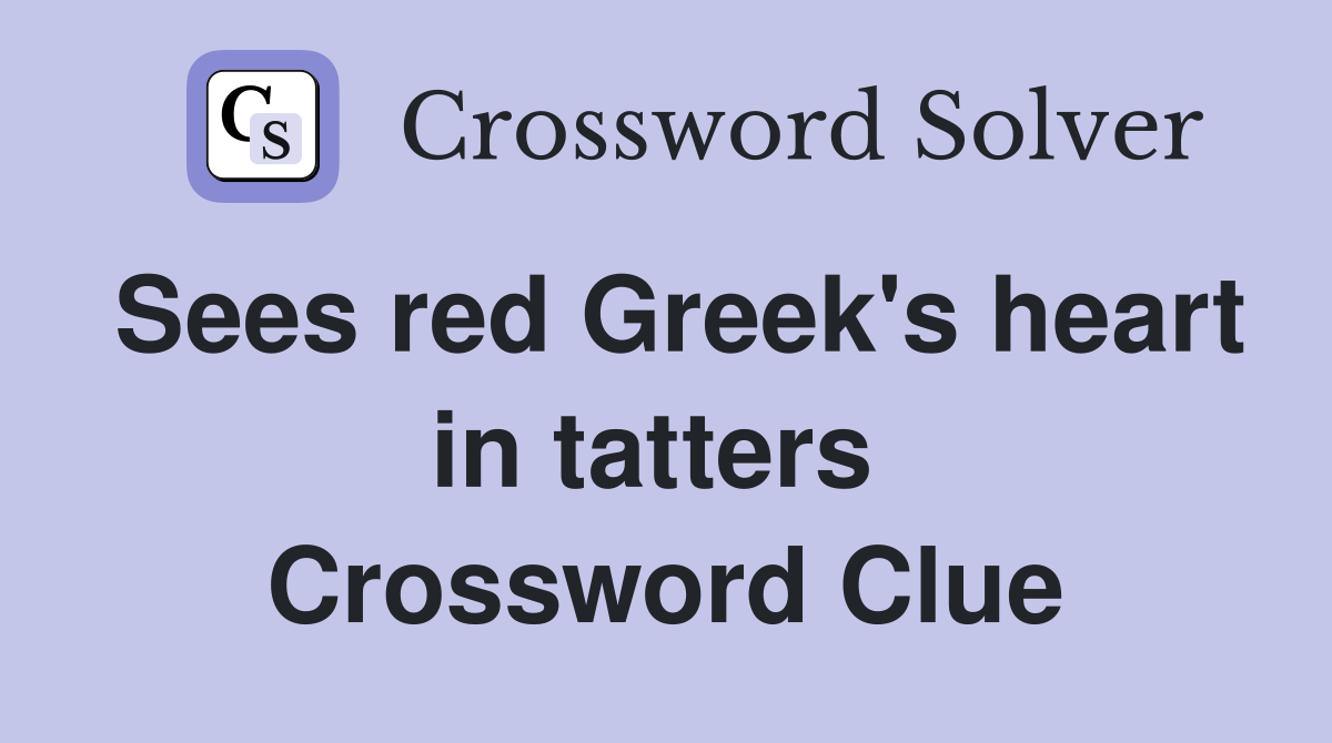 Sees red Greek's heart in tatters  Crossword Clue