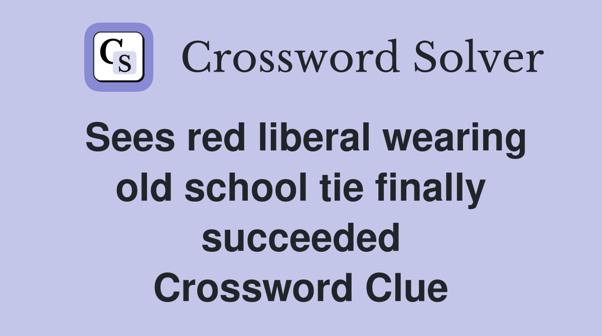 Sees red liberal wearing old school tie finally succeeded Crossword Clue