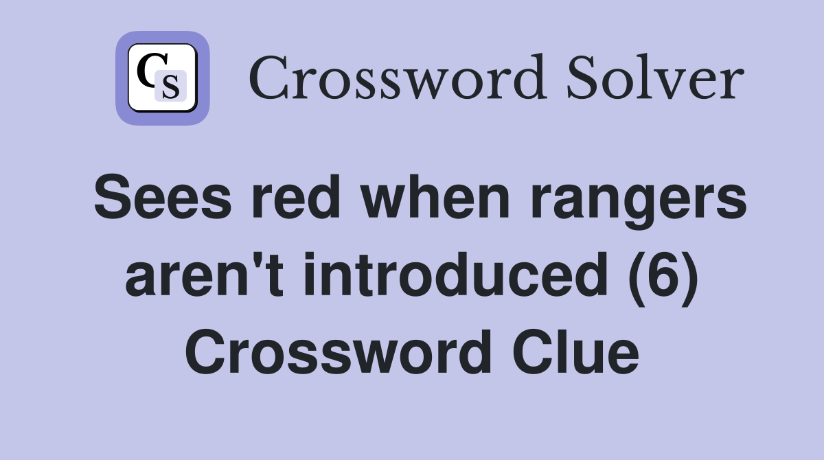 Sees red when rangers aren't introduced (6) Crossword Clue
