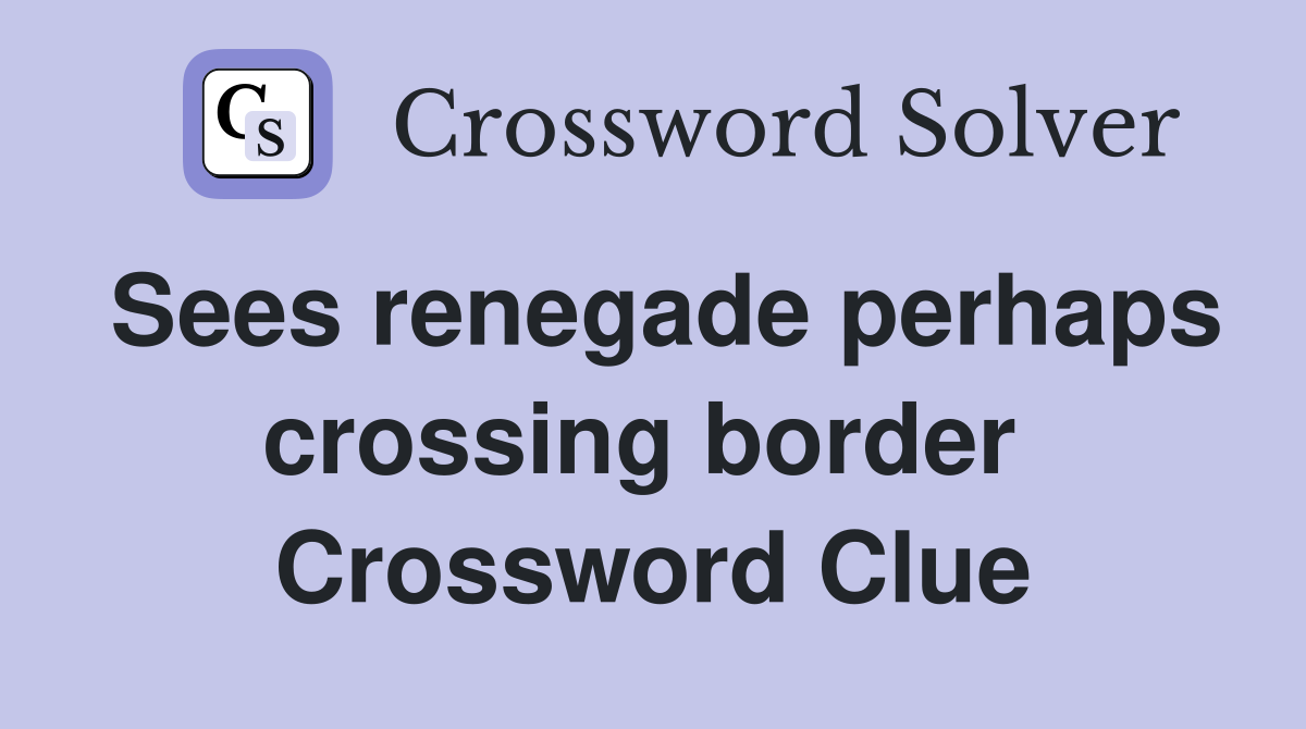 Sees renegade perhaps crossing border  Crossword Clue