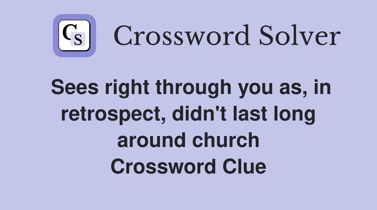 Sees right through you as, in retrospect, didn't last long around church Crossword Clue