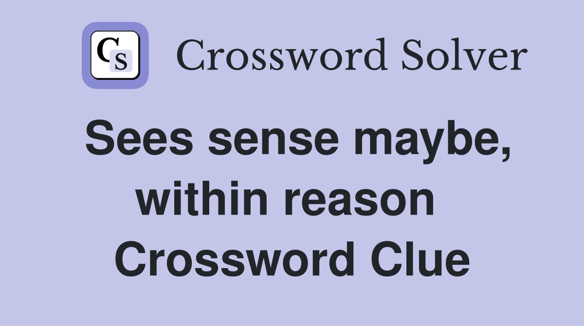 Sees sense maybe, within reason  Crossword Clue