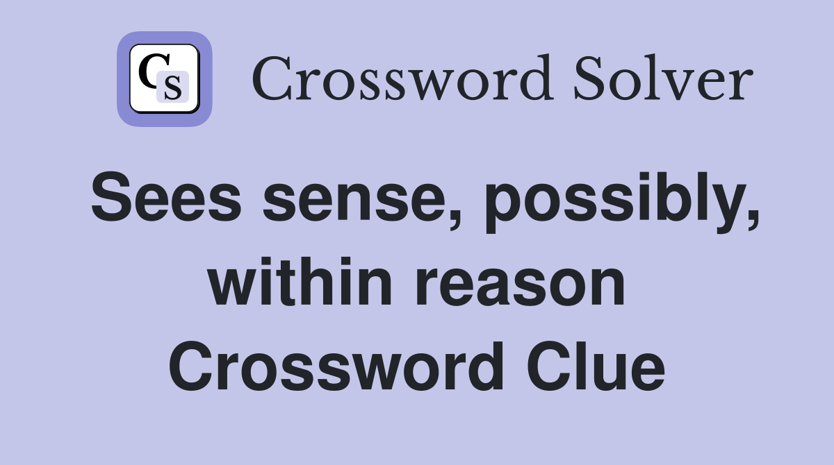Sees sense, possibly, within reason Crossword Clue