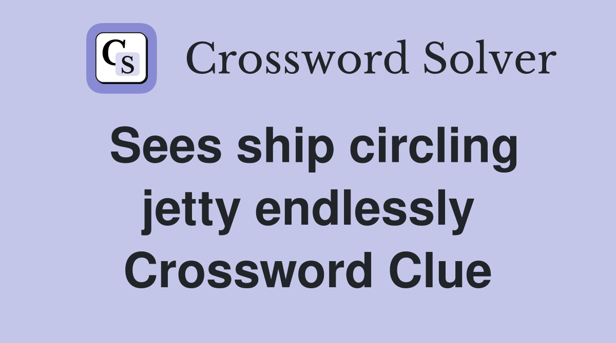 Sees ship circling jetty endlessly Crossword Clue