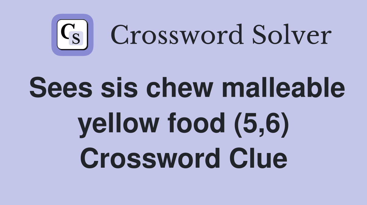 Sees sis chew malleable yellow food (5,6) Crossword Clue