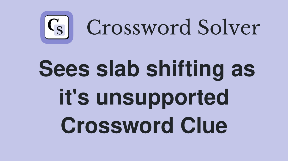 Sees slab shifting as it's unsupported Crossword Clue