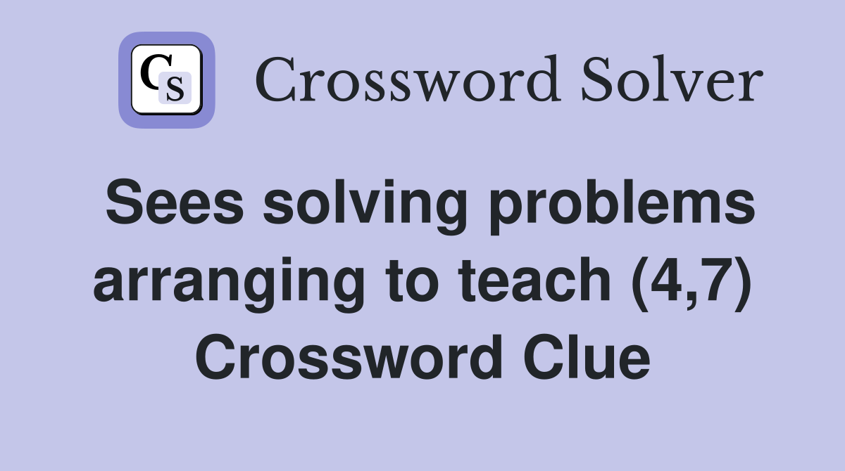 Sees solving problems arranging to teach (4,7) Crossword Clue
