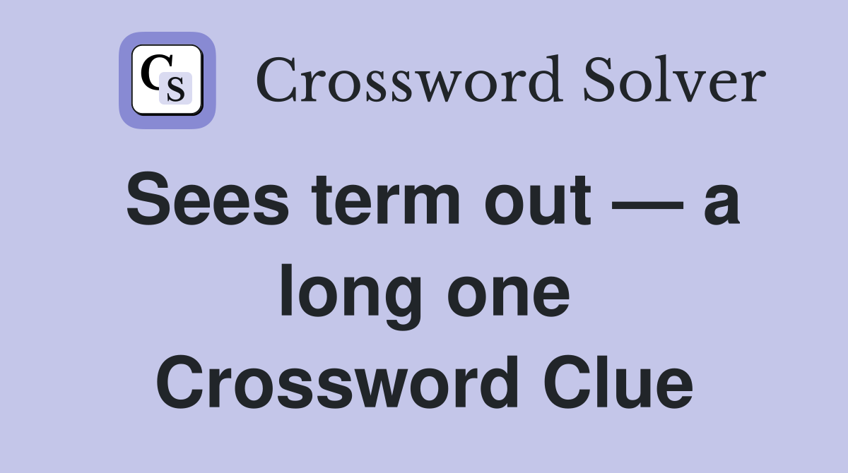 Sees term out — a long one Crossword Clue
