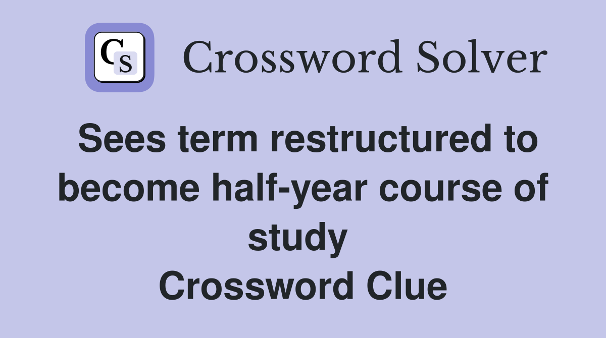 Sees term restructured to become half-year course of study  Crossword Clue