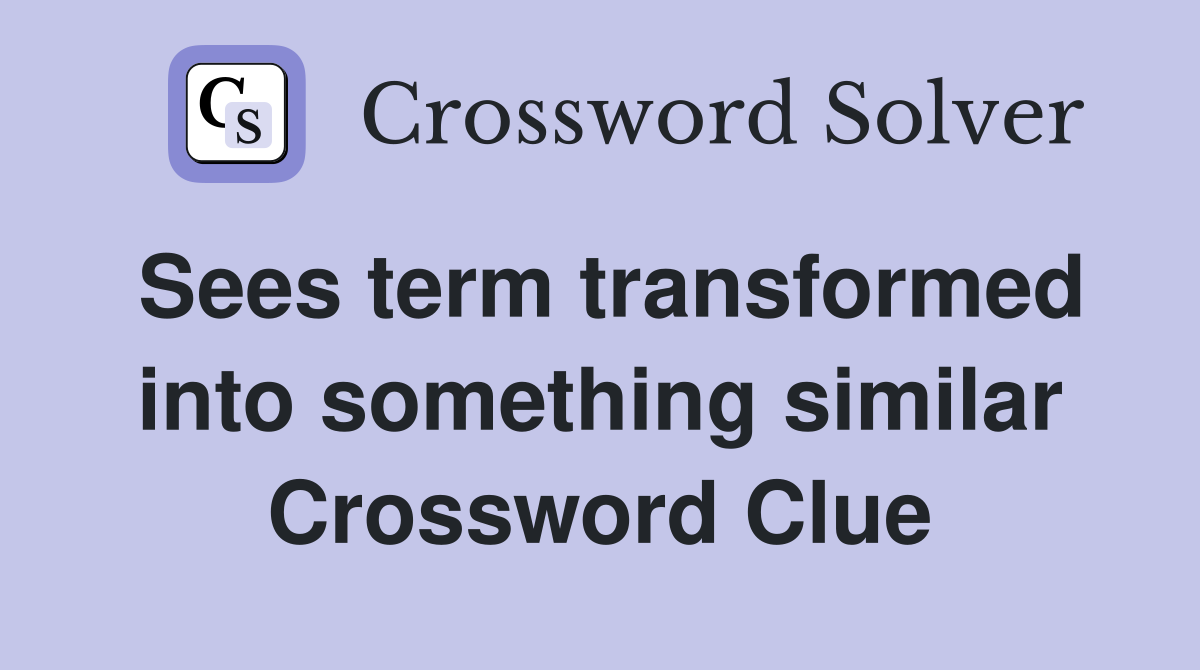 Sees term transformed into something similar Crossword Clue