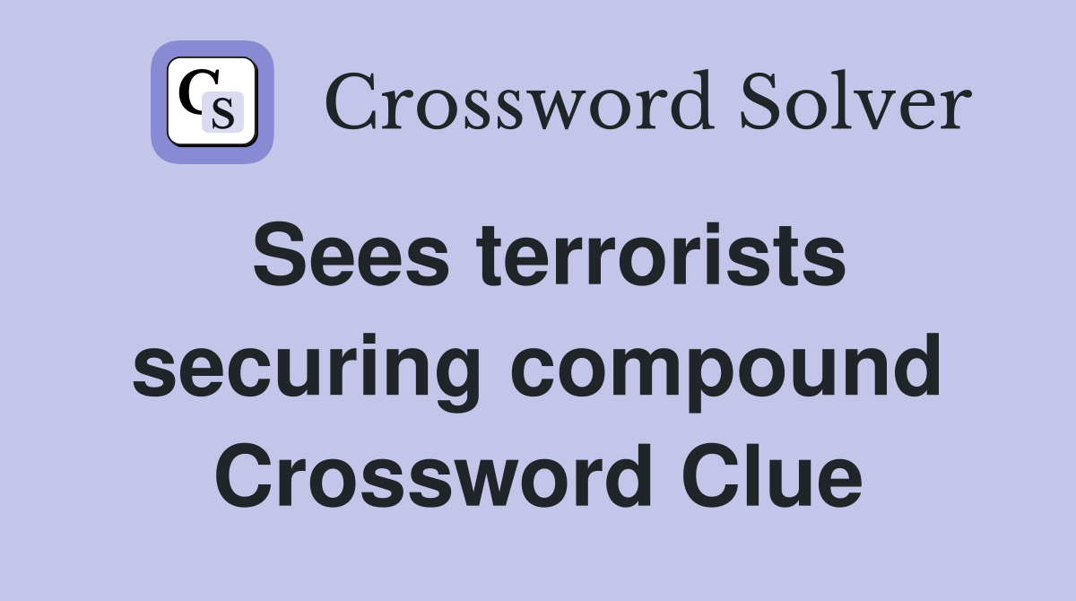 Sees terrorists securing compound Crossword Clue