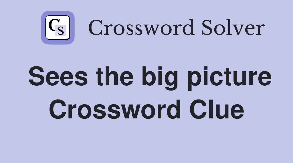 Sees the big picture Crossword Clue
