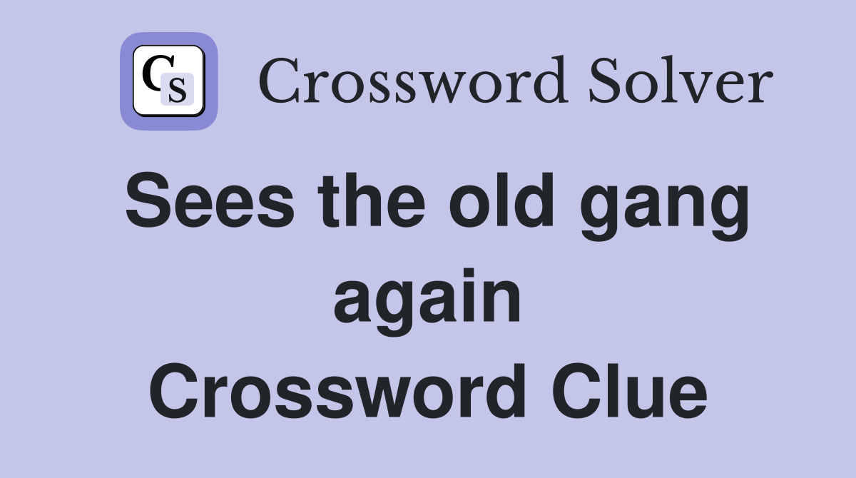 Sees the old gang again Crossword Clue