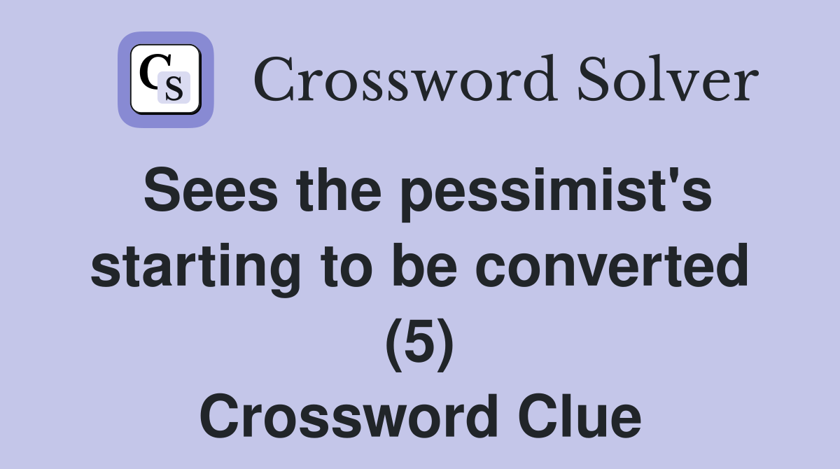 Sees the pessimist's starting to be converted (5) Crossword Clue