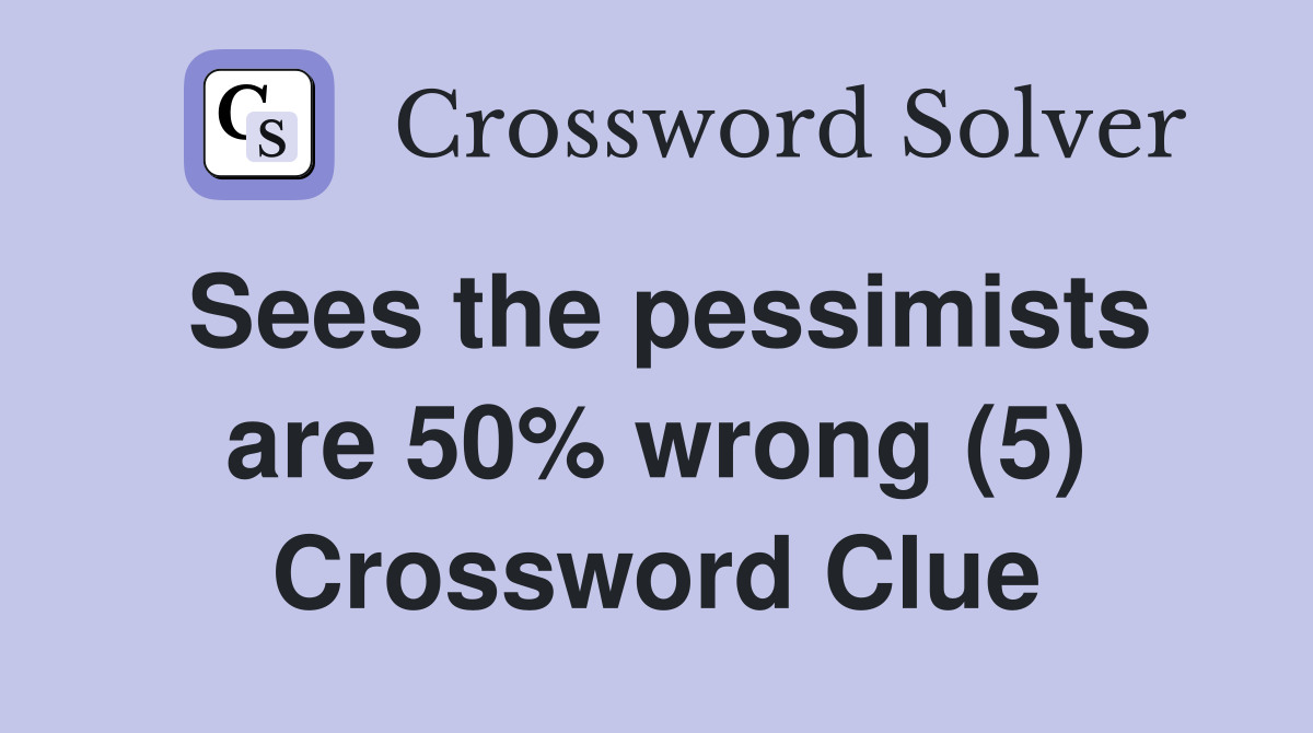 Sees the pessimists are 50% wrong (5) Crossword Clue