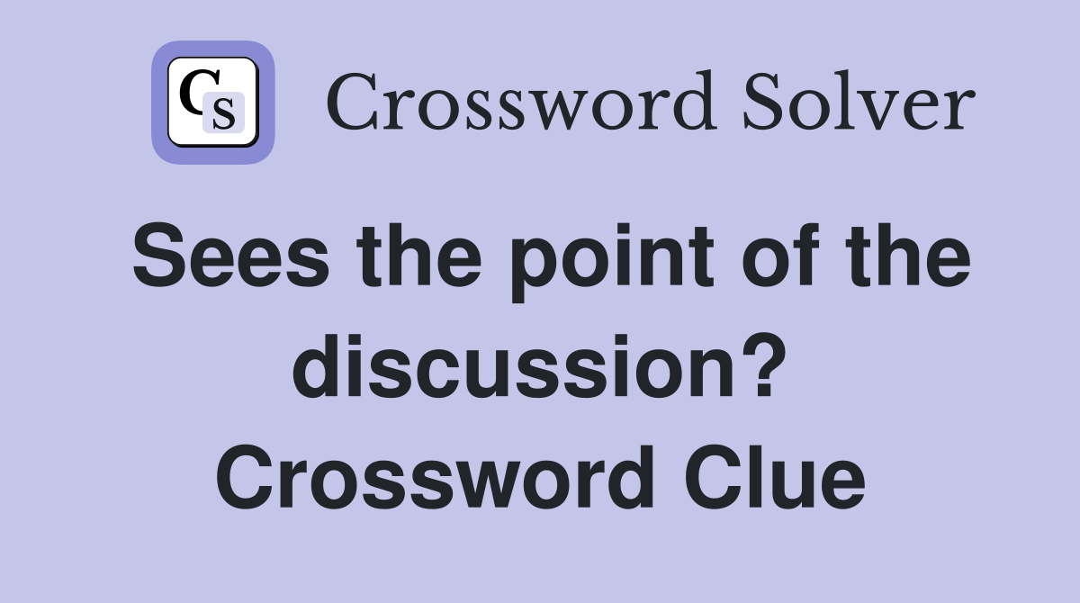 Sees the point of the discussion? Crossword Clue