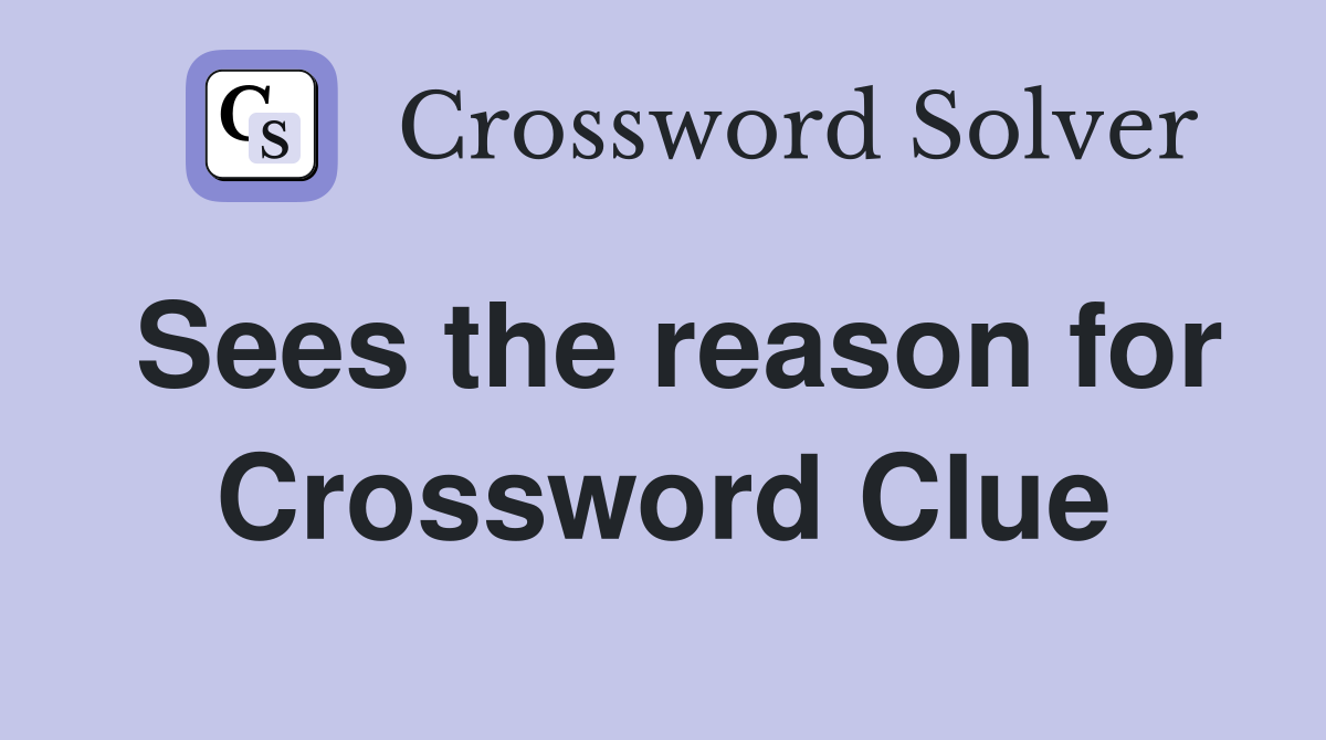 Sees the reason for Crossword Clue