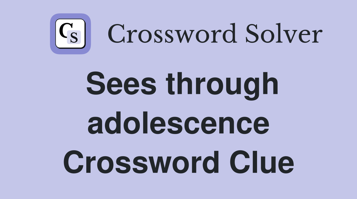 Sees through adolescence Crossword Clue