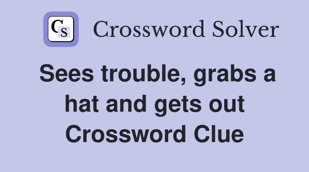 Sees trouble, grabs a hat and gets out Crossword Clue