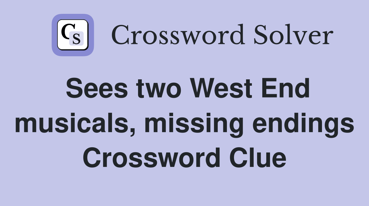 Sees two West End musicals, missing endings Crossword Clue