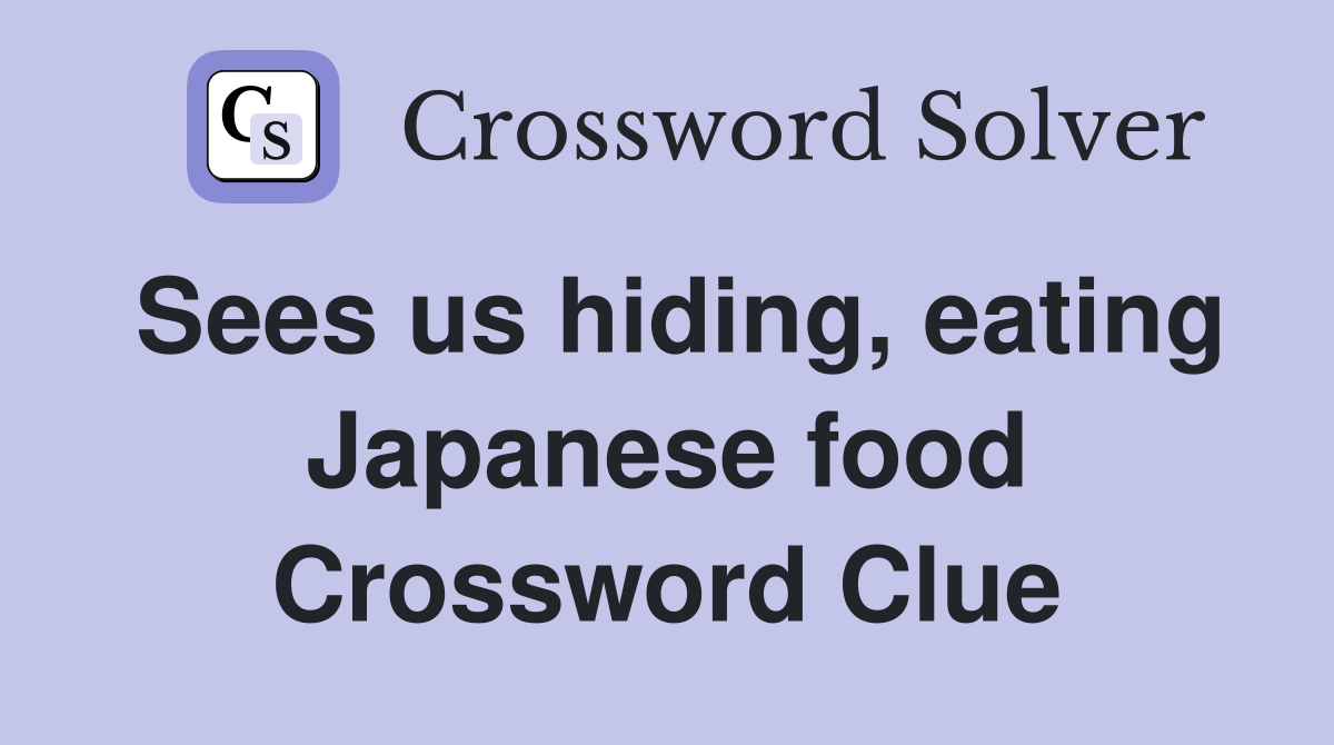 Sees us hiding, eating Japanese food Crossword Clue