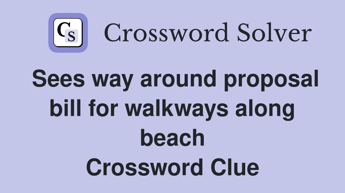 Sees way around proposal bill for walkways along beach Crossword Clue