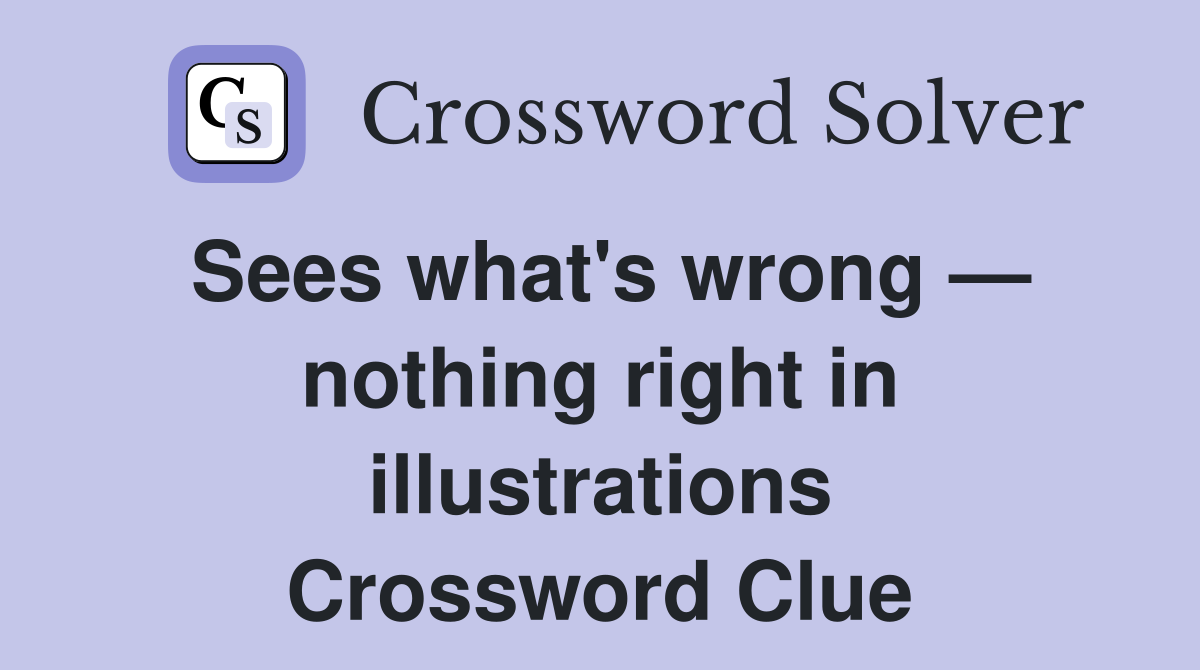 Sees what's wrong — nothing right in illustrations Crossword Clue