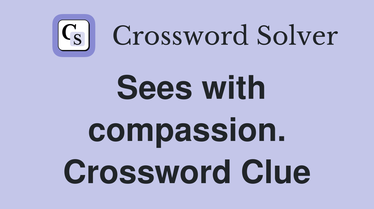 Sees with compassion. Crossword Clue