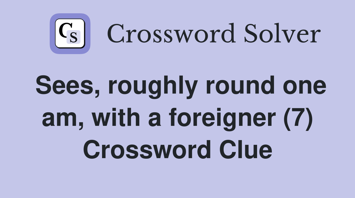 Sees, roughly round one am, with a foreigner (7) Crossword Clue
