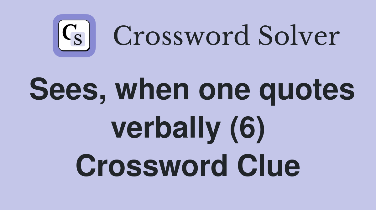 Sees, when one quotes verbally (6) Crossword Clue