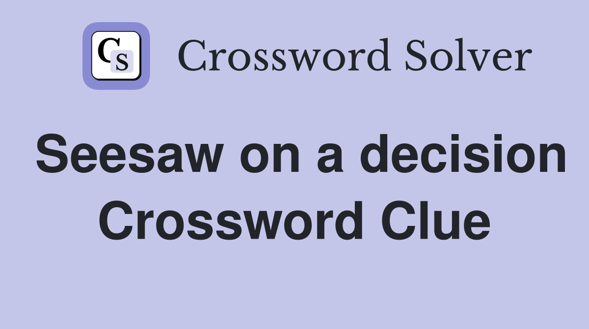 Seesaw on a decision Crossword Clue