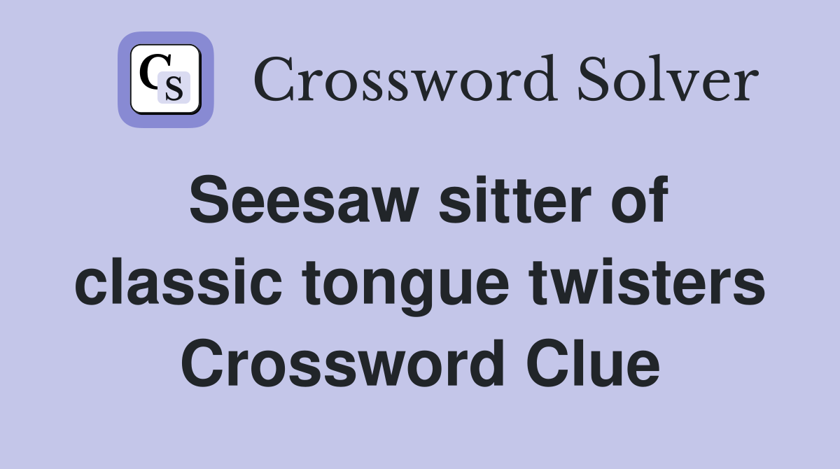 Seesaw sitter of classic tongue twisters Crossword Clue