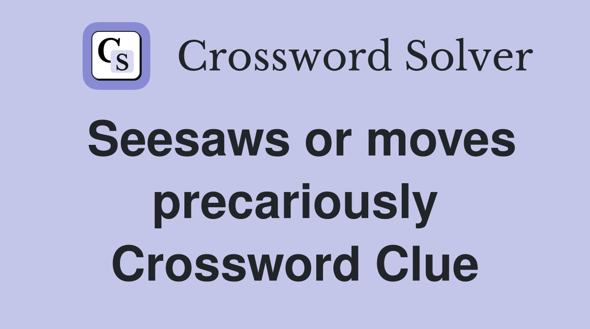 Seesaws or moves precariously Crossword Clue