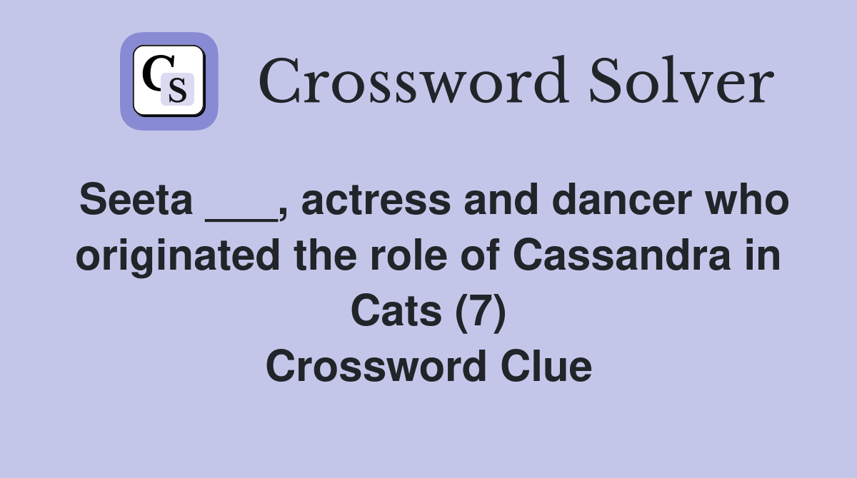 Seeta ___, actress and dancer who originated the role of Cassandra in Cats (7) Crossword Clue