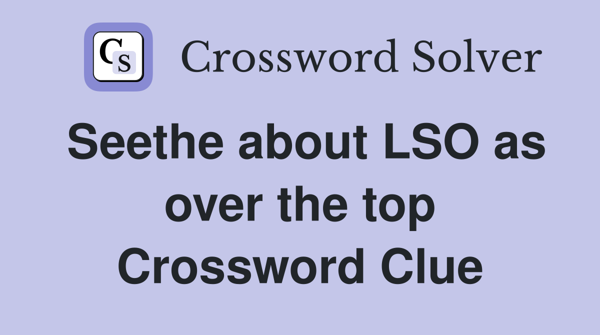 Seethe about LSO as over the top Crossword Clue